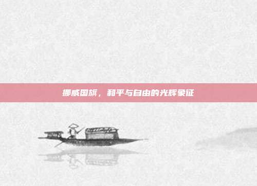 挪威国旗,和平与自由的光辉象征