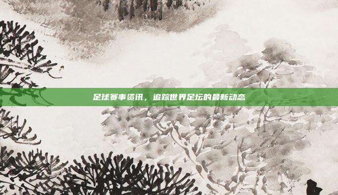 足球赛事资讯,追踪世界足坛的最新动态