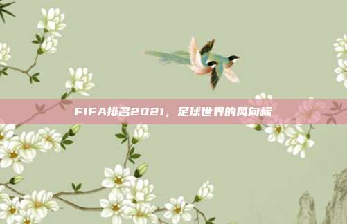 FIFA排名2021,足球世界的风向标