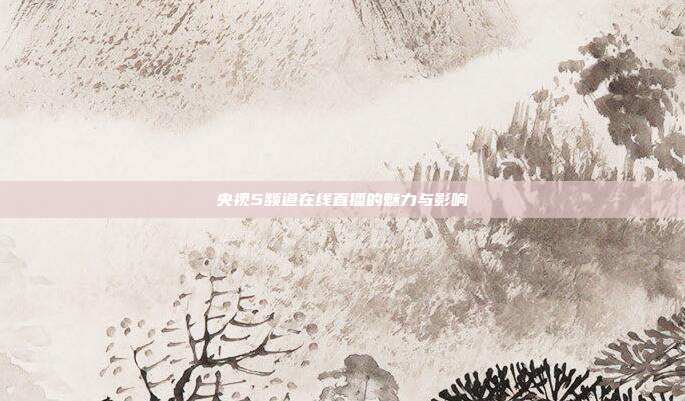 央视5频道在线直播的魅力与影响