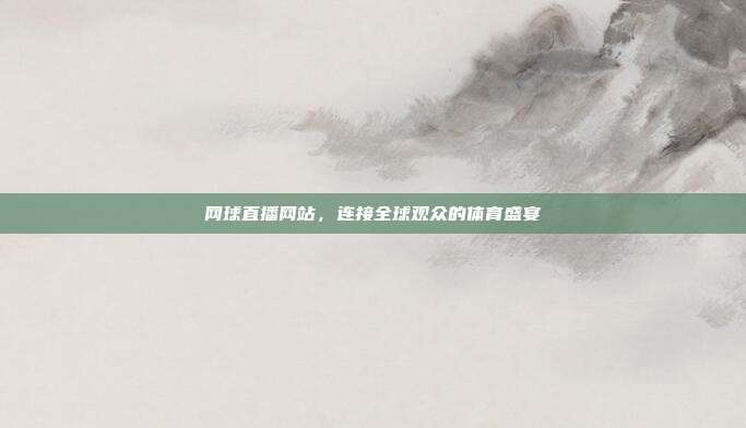 网球直播网站,连接全球观众的体育盛宴