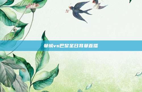 曼城vs巴黎圣日耳曼直播