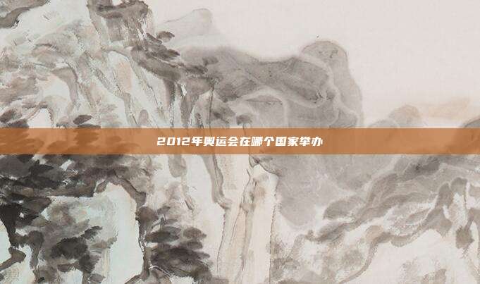 2012年奥运会在哪个国家举办