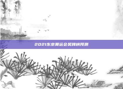2021东京奥运会奖牌榜预测