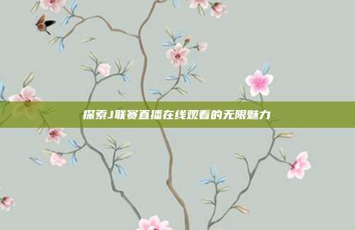 探索J联赛直播在线观看的无限魅力