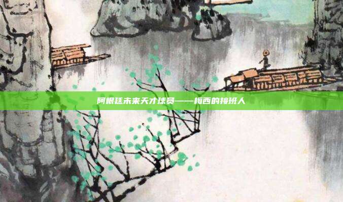 阿根廷未来天才球员——梅西的接班人