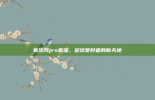 看球网jrs直播，足球爱好者的新天地