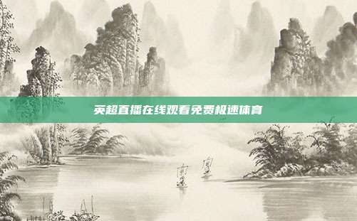英超直播在线观看免费极速体育