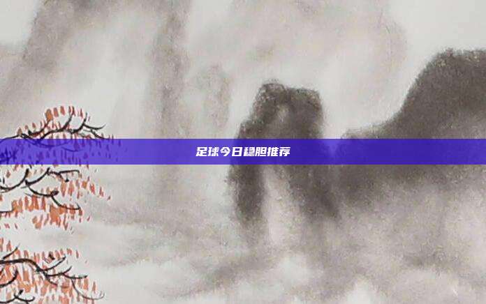 足球今日稳胆推荐