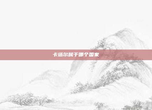 卡塔尔属于哪个国家