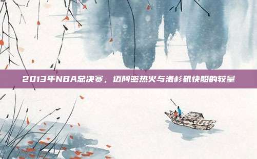2013年NBA总决赛,迈阿密热火与洛杉矶快船的较量