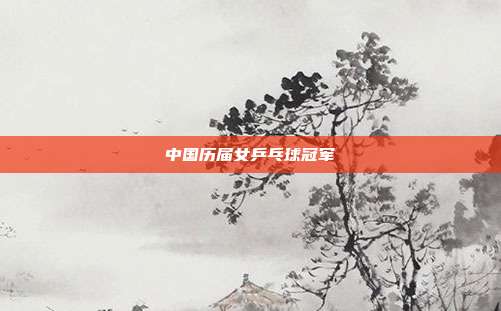 中国历届女乒乓球冠军