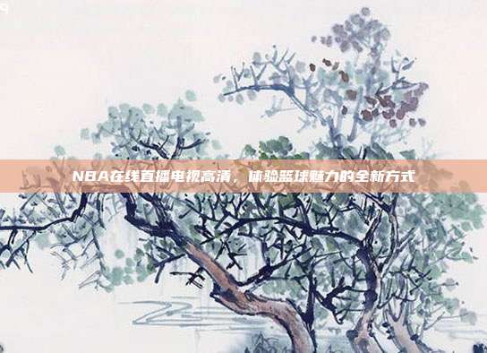 NBA在线直播电视高清,体验篮球魅力的全新方式