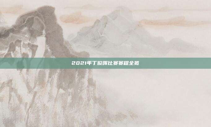 2021年丁俊晖比赛赛程全览