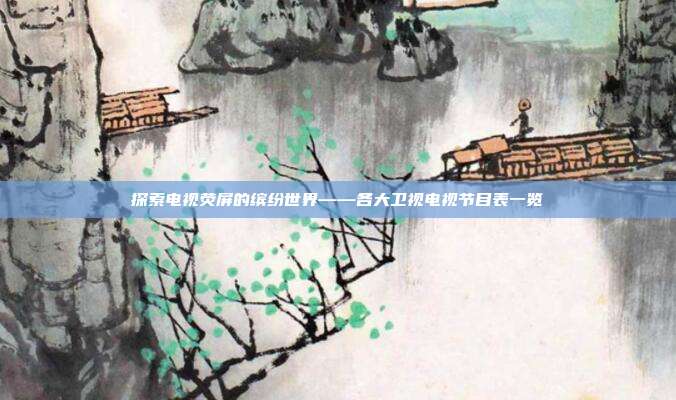 探索电视荧屏的缤纷世界——各大卫视电视节目表一览