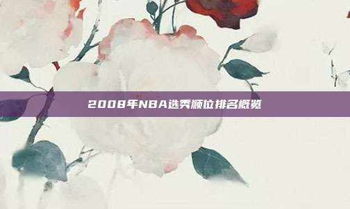 2008年NBA选秀顺位排名概览