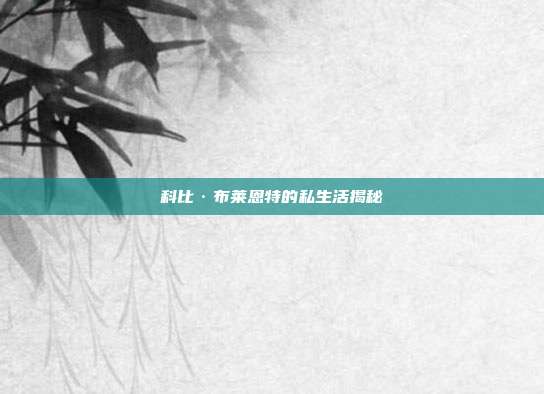 科比·布莱恩特的私生活揭秘