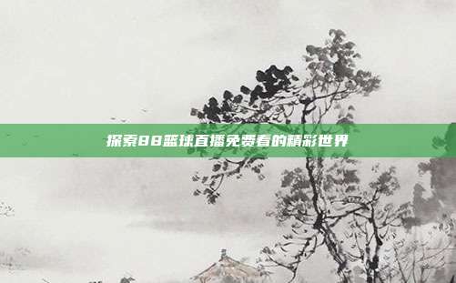 探索88篮球直播免费看的精彩世界