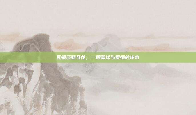 瓦妮莎和马龙,一段篮球与爱情的传奇