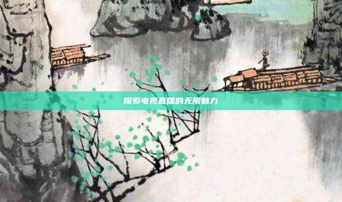 探索电视直播的无限魅力