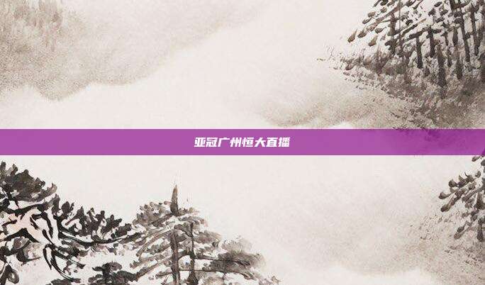 亚冠广州恒大直播