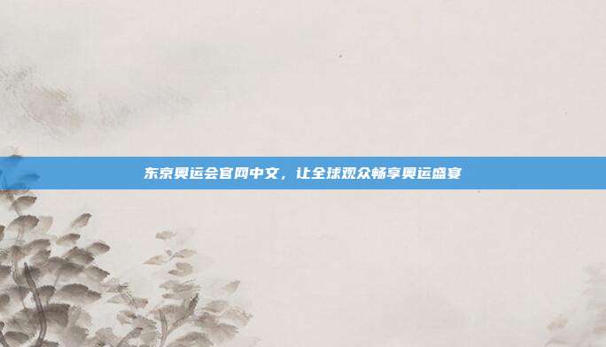 东京奥运会官网中文，让全球观众畅享奥运盛宴