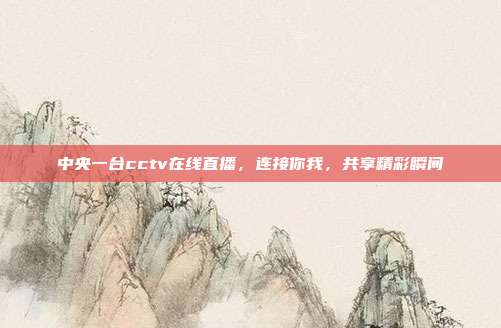 中央一台cctv在线直播,连接你我,共享精彩瞬间