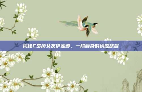 揭秘C罗前女友伊莲娜，一段复杂的情感旅程