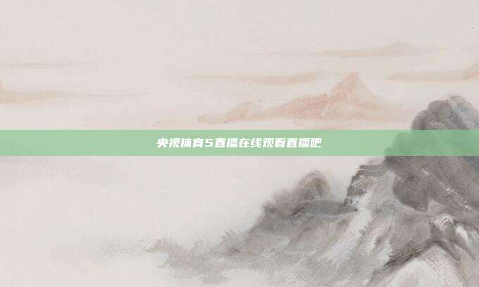 央视体育5直播在线观看直播吧