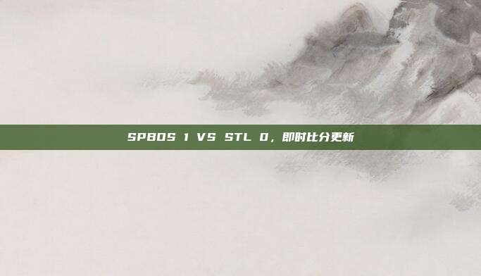 SPBOS 1 VS STL 0，即时比分更新
