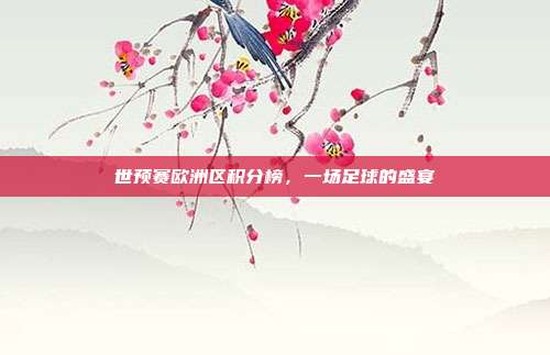 世预赛欧洲区积分榜,一场足球的盛宴
