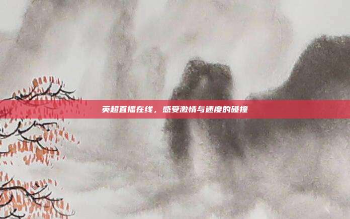 英超直播在线，感受激情与速度的碰撞