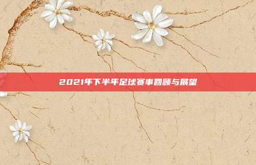 2021年下半年足球赛事回顾与展望