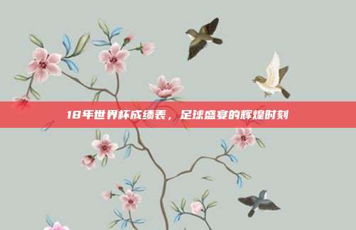 18年世界杯成绩表,足球盛宴的辉煌时刻