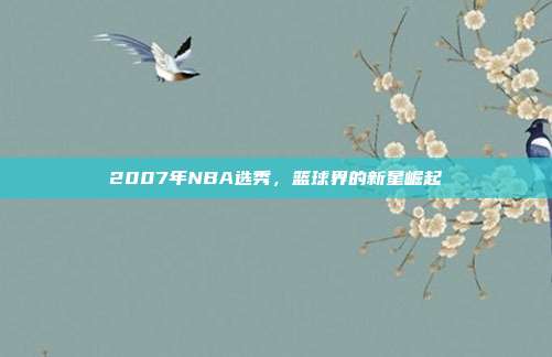 2007年NBA选秀,篮球界的新星崛起