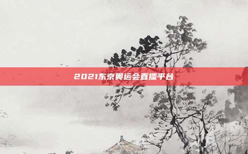 2021东京奥运会直播平台