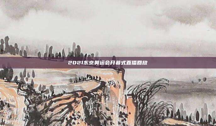 2021东京奥运会开幕式直播回放