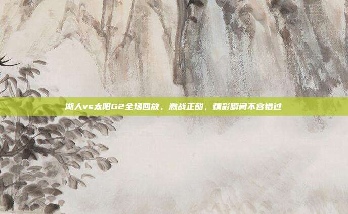 湖人vs太阳G2全场回放,激战正酣,精彩瞬间不容错过