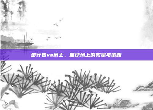 步行者vs爵士,篮球场上的较量与策略