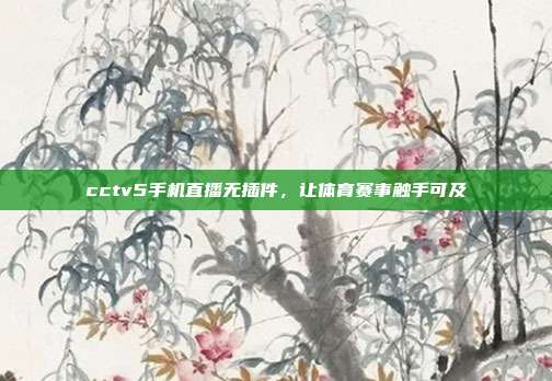 cctv5手机直播无插件,让体育赛事触手可及