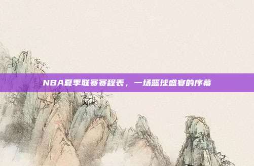 NBA夏季联赛赛程表,一场篮球盛宴的序幕