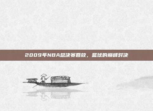 2009年NBA总决赛回放，篮球的巅峰对决
