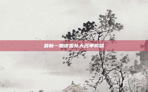 最新一期德国队大名单揭晓