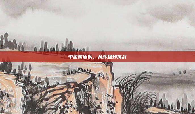 中国游泳队，从辉煌到挑战