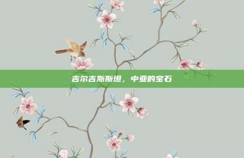 吉尔吉斯斯坦,中亚的宝石