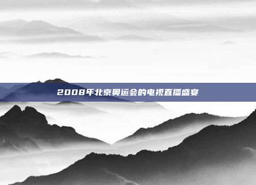 2008年北京奥运会的电视直播盛宴