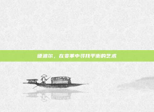 德波尔,在变革中寻找平衡的艺术