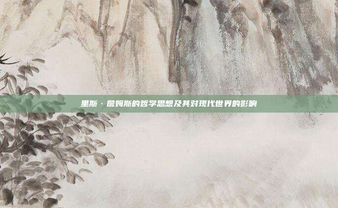 里斯·詹姆斯的哲学思想及其对现代世界的影响