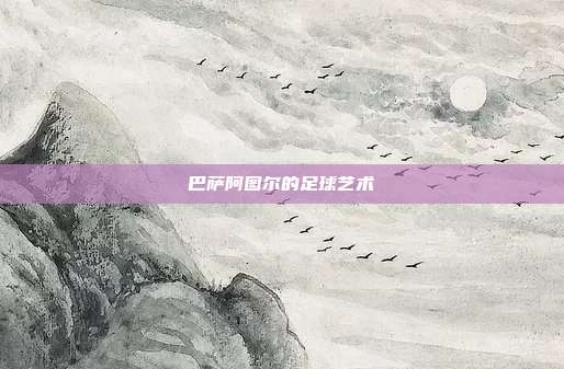 巴萨阿图尔的足球艺术