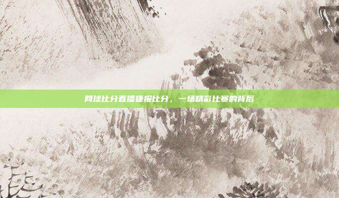 网球比分直播捷报比分,一场精彩比赛的背后